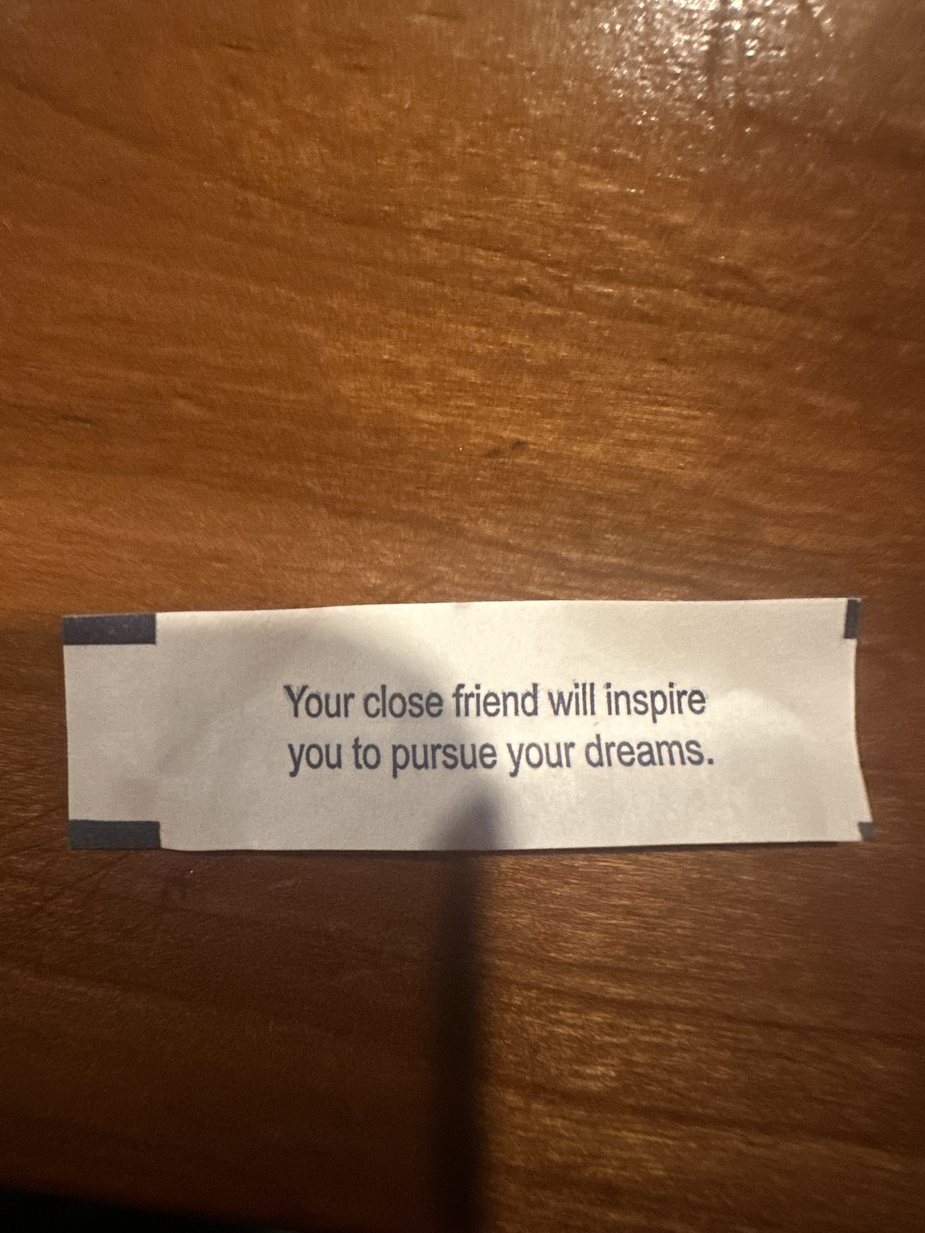 Fortune cookie reading: your close friend will inspire you to pursue your dream
